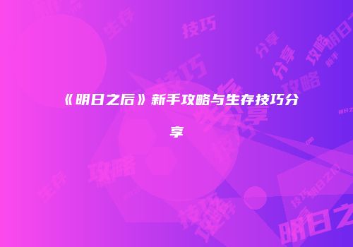 《明日之后》新手攻略与生存技巧分享