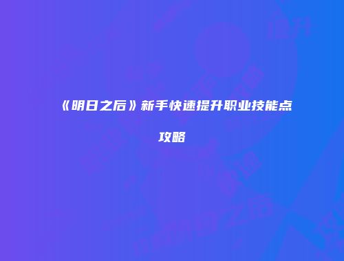 《明日之后》新手快速提升职业技能点攻略
