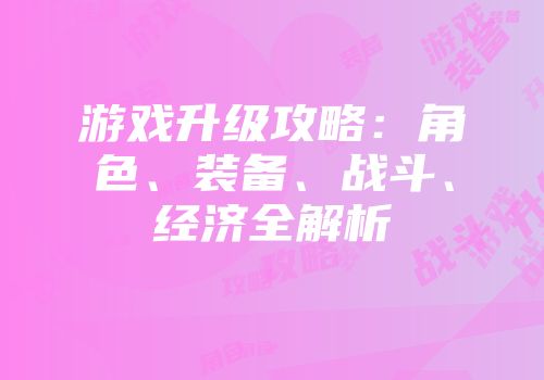 游戏升级攻略：角色、装备、战斗、经济全解析