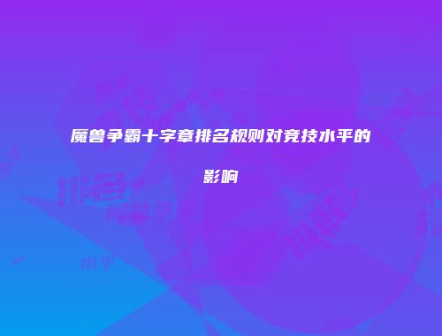 魔兽争霸十字章排名规则对竞技水平的影响