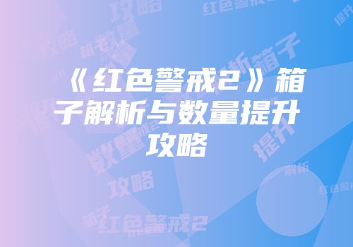 《红色警戒2》箱子解析与数量提升攻略