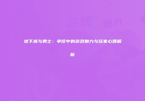 地下城与勇士：争议中的游戏魅力与玩家心理解析