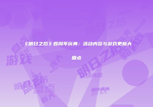《明日之后》四周年庆典：活动内容与游戏更新大盘点