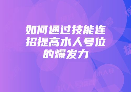 如何通过技能连招提高水人号位的爆发力
