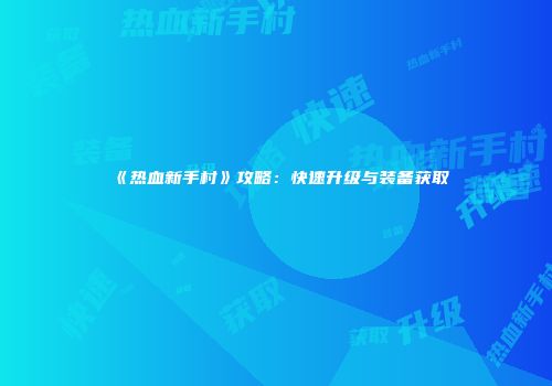 《热血新手村》攻略：快速升级与装备获取