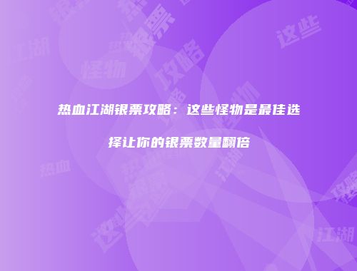 热血江湖银票攻略：这些怪物是最佳选择让你的银票数量翻倍