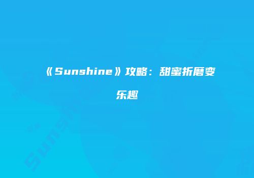 《Sunshine》攻略：甜蜜折磨变乐趣