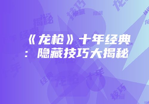 《龙枪》十年经典：隐藏技巧大揭秘