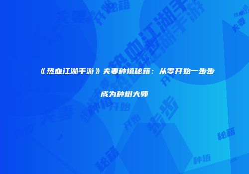 《热血江湖手游》夫妻种植秘籍：从零开始一步步成为种树大师