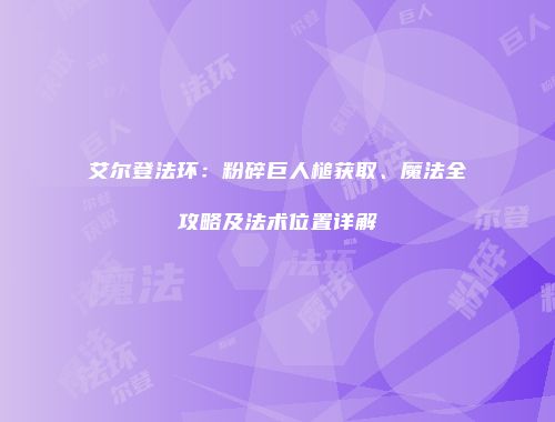艾尔登法环：粉碎巨人槌获取、魔法全攻略及法术位置详解