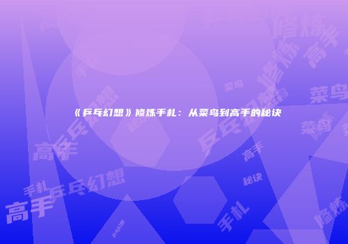 《乒乓幻想》修炼手札：从菜鸟到高手的秘诀