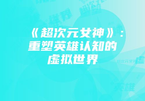 《超次元女神》：重塑英雄认知的虚拟世界