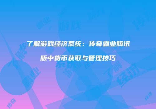 了解游戏经济系统：传奇霸业腾讯版中货币获取与管理技巧