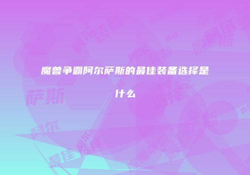 魔兽争霸阿尔萨斯的最佳装备选择是什么