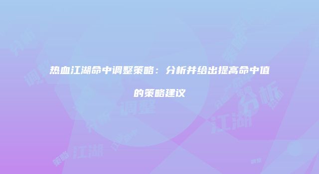 热血江湖命中调整策略：分析并给出提高命中值的策略建议