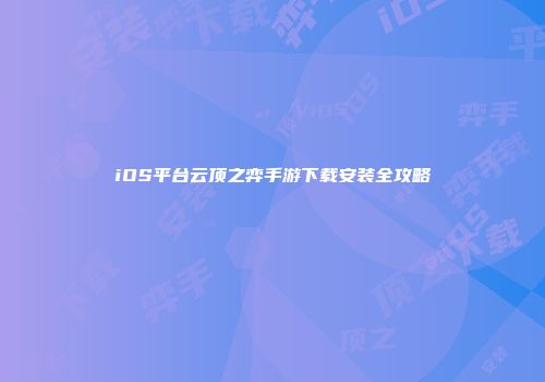 iOS平台云顶之弈手游下载安装全攻略