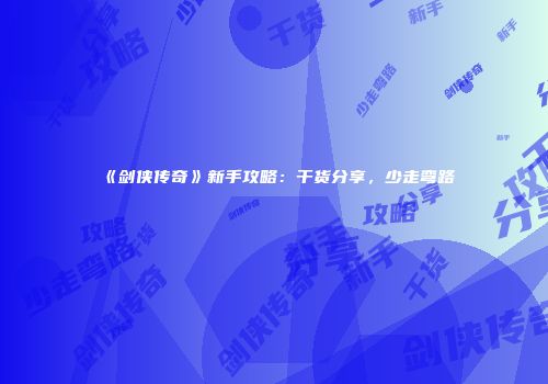 《剑侠传奇》新手攻略：干货分享，少走弯路