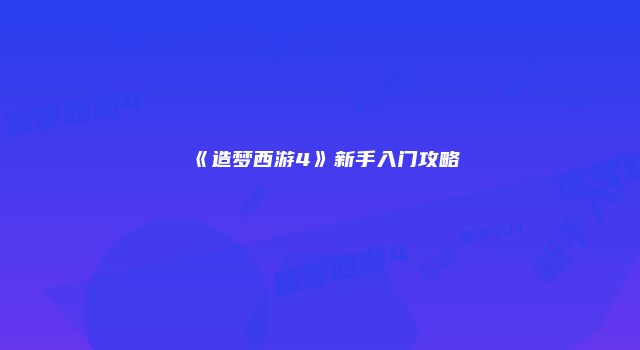 《造梦西游4》新手入门攻略