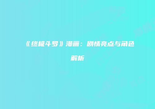 《终极斗罗》漫画：剧情亮点与角色解析