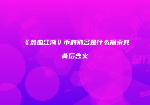 《热血江湖》币的别名是什么探索其背后含义