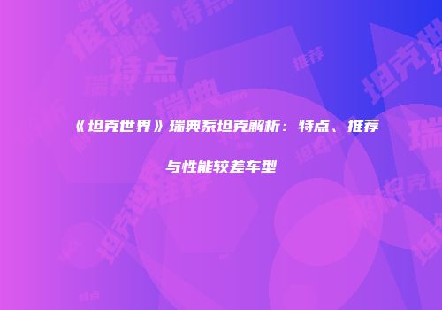 《坦克世界》瑞典系坦克解析：特点、推荐与性能较差车型