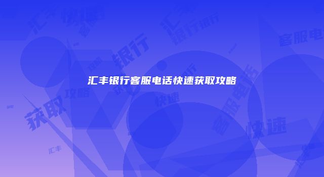 汇丰银行客服电话快速获取攻略