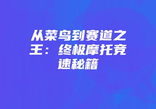 从菜鸟到赛道之王：终极摩托竞速秘籍