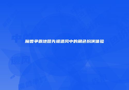 魔兽争霸地图先祖遗风中的角色扮演体验