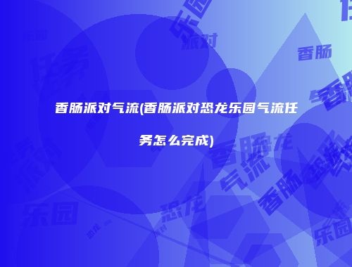 香肠派对气流(香肠派对恐龙乐园气流任务怎么完成)