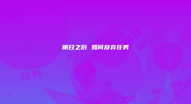 明日之后 如何放弃任务