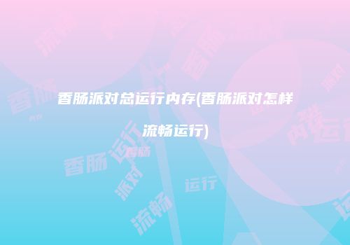 香肠派对总运行内存(香肠派对怎样流畅运行)