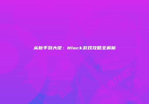 从新手到大佬：Block游戏攻略全解析