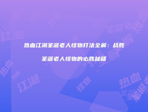 热血江湖圣诞老人怪物打法全解：战胜圣诞老人怪物的必胜秘籍