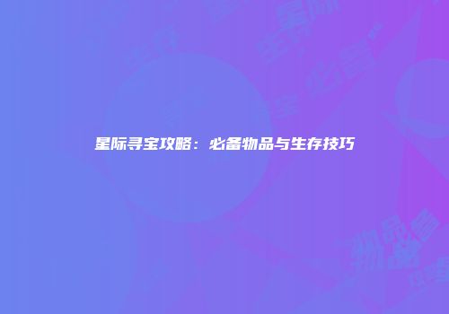 星际寻宝攻略：必备物品与生存技巧