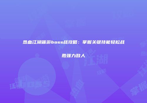 热血江湖端游boss战攻略：掌握关键技能轻松战胜强力敌人