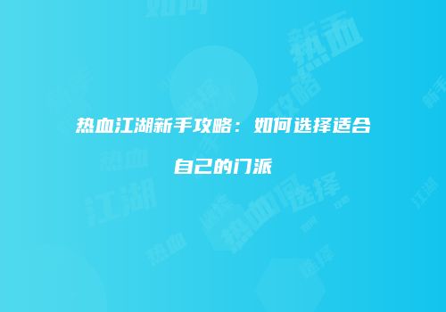 热血江湖新手攻略：如何选择适合自己的门派
