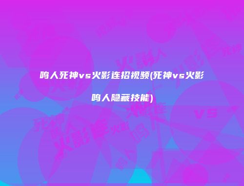 鸣人死神vs火影连招视频(死神vs火影鸣人隐藏技能)