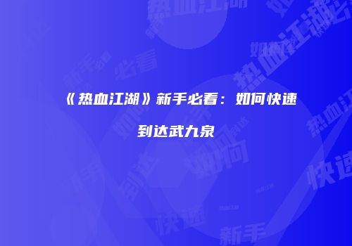 《热血江湖》新手必看：如何快速到达武九泉