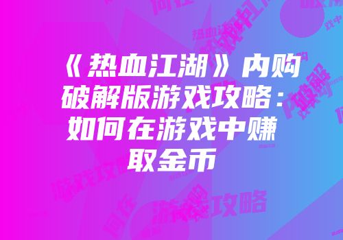 《热血江湖》内购破解版游戏攻略：如何在游戏中赚取金币