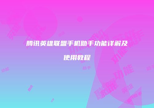 腾讯英雄联盟手机助手功能详解及使用教程