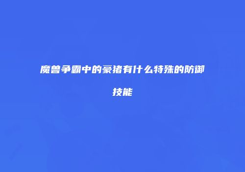 魔兽争霸中的豪猪有什么特殊的防御技能