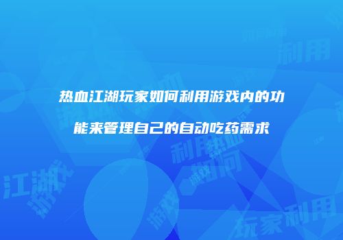 热血江湖玩家如何利用游戏内的功能来管理自己的自动吃药需求