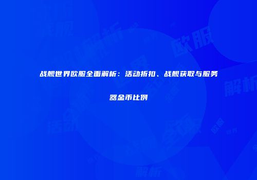 战舰世界欧服全面解析：活动折扣、战舰获取与服务器金币比例