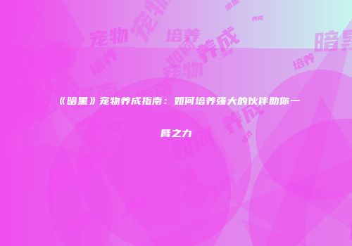《暗黑》宠物养成指南：如何培养强大的伙伴助你一臂之力