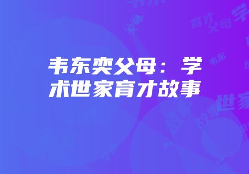 韦东奕父母：学术世家育才故事