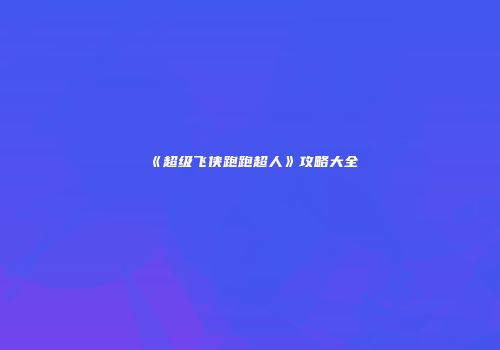 《超级飞侠跑跑超人》攻略大全