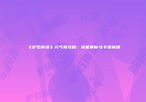 《炉石传说》元气骑攻略：技能解析与卡组构建