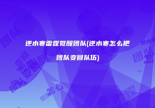 逆水寒雷霆觉醒团队(逆水寒怎么把团队变回队伍)