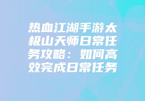热血江湖手游太极山天师日常任务攻略：如何高效完成日常任务