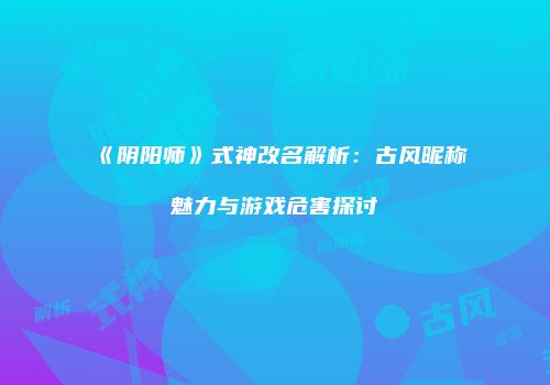 《阴阳师》式神改名解析：古风昵称魅力与游戏危害探讨